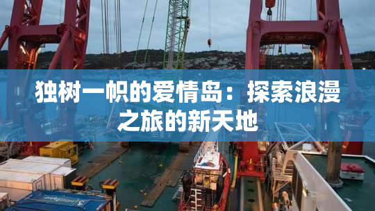独树一帜的爱情岛：探索浪漫之旅的新天地