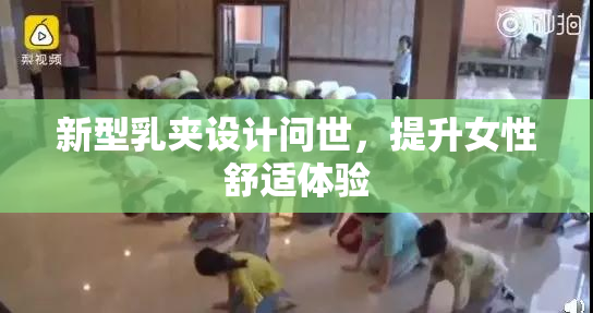 新型乳夹设计问世，提升女性舒适体验