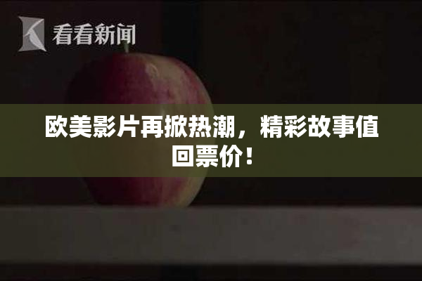 欧美影片再掀热潮，精彩故事值回票价！