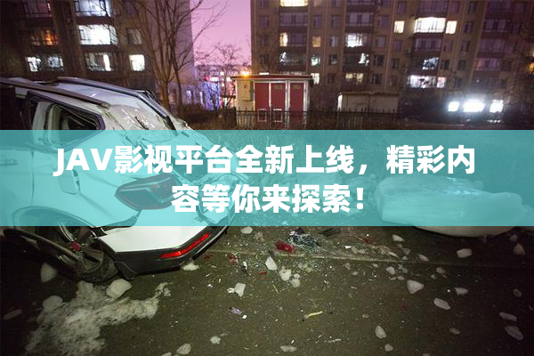 JAV影视平台全新上线，精彩内容等你来探索！