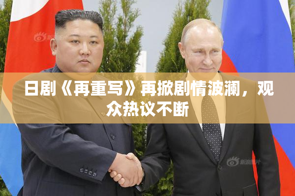日剧《再重写》再掀剧情波澜，观众热议不断