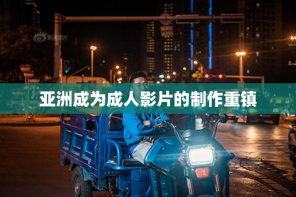 亚洲成为成人影片的制作重镇