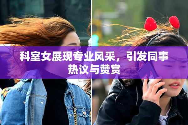 科室女展现专业风采，引发同事热议与赞赏