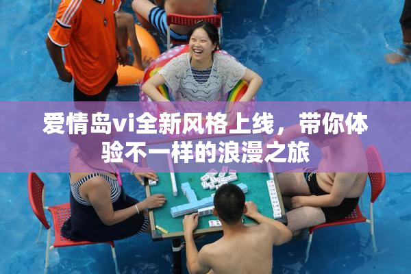 爱情岛vi全新风格上线，带你体验不一样的浪漫之旅