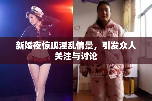 新婚夜惊现淫乱情景，引发众人关注与讨论