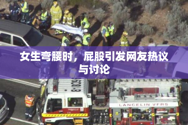 女生弯腰时，屁股引发网友热议与讨论