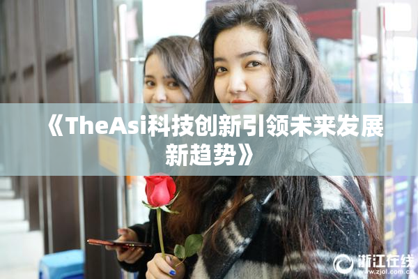 《TheAsi科技创新引领未来发展新趋势》