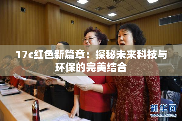 17c红色新篇章：探秘未来科技与环保的完美结合