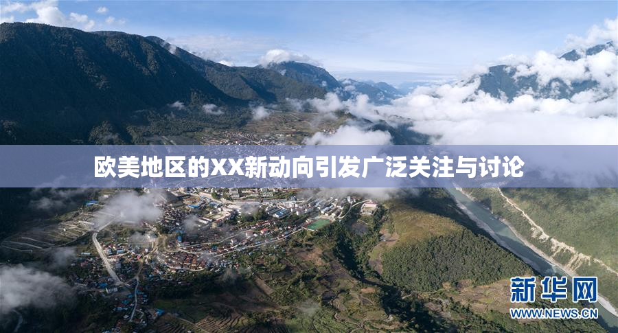 欧美地区的XX新动向引发广泛关注与讨论