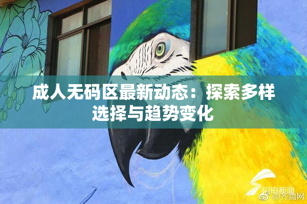 成人无码区最新动态：探索多样选择与趋势变化