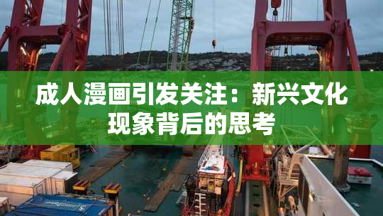 成人漫画引发关注：新兴文化现象背后的思考