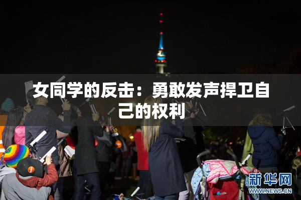 女同学的反击：勇敢发声捍卫自己的权利