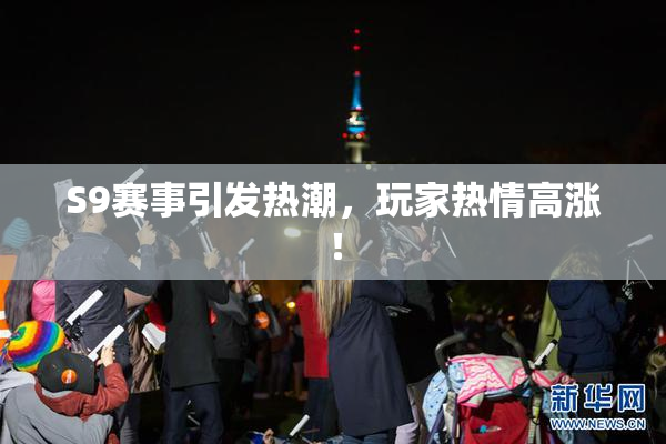 S9赛事引发热潮，玩家热情高涨！
