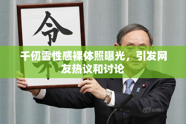 千仞雪性感裸体照曝光，引发网友热议和讨论