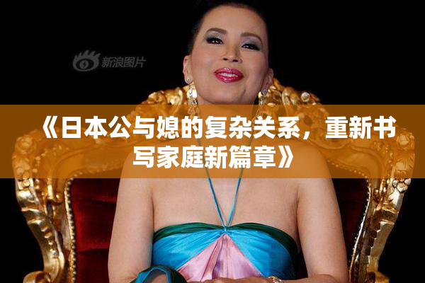《日本公与媳的复杂关系，重新书写家庭新篇章》