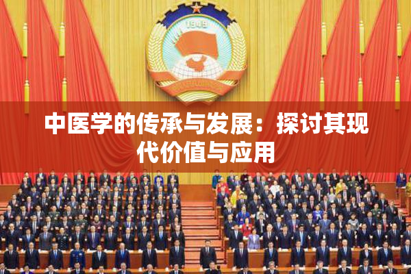 中医学的传承与发展：探讨其现代价值与应用