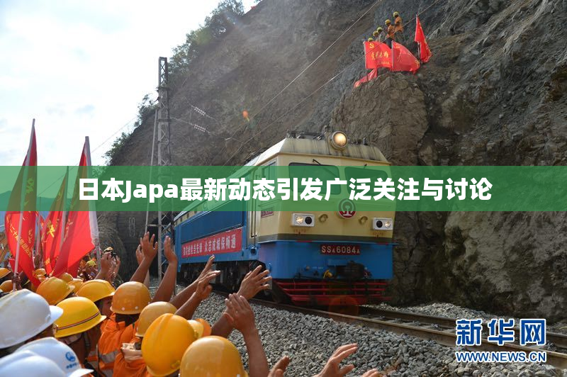 日本Japa最新动态引发广泛关注与讨论