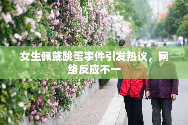 女生佩戴跳蛋事件引发热议，网络反应不一