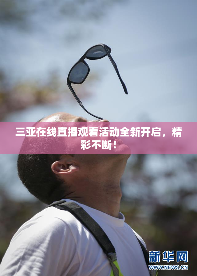 三亚在线直播观看活动全新开启，精彩不断！