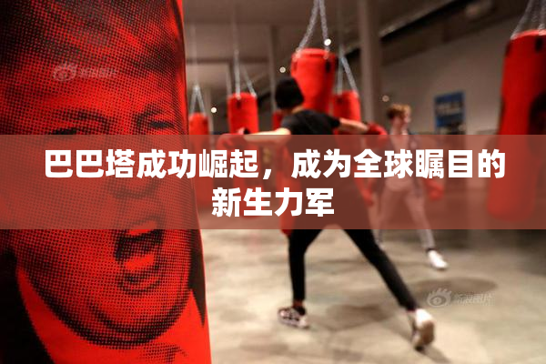 巴巴塔成功崛起，成为全球瞩目的新生力军