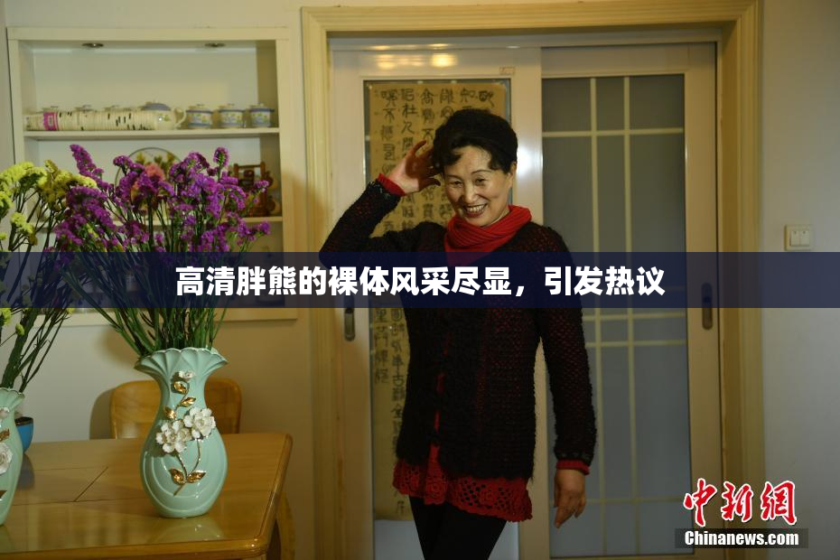 高清胖熊的裸体风采尽显，引发热议