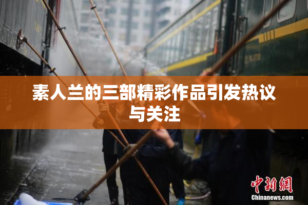 素人兰的三部精彩作品引发热议与关注
