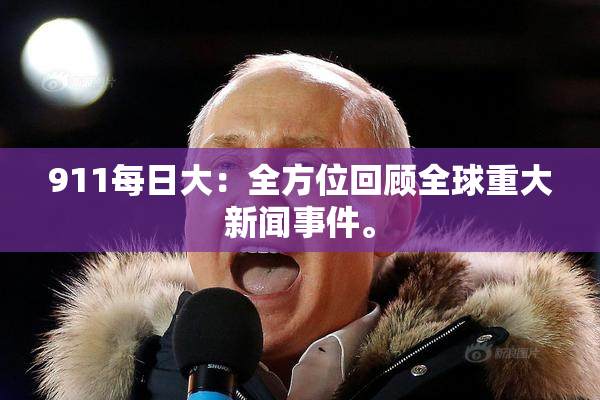 911每日大：全方位回顾全球重大新闻事件。