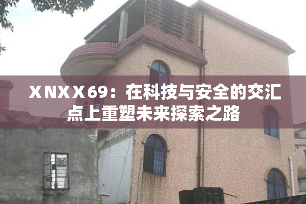 ⅩNXⅩ69：在科技与安全的交汇点上重塑未来探索之路