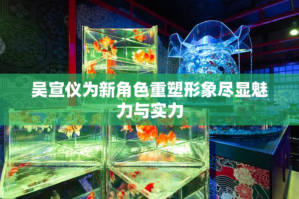 吴宣仪为新角色重塑形象尽显魅力与实力