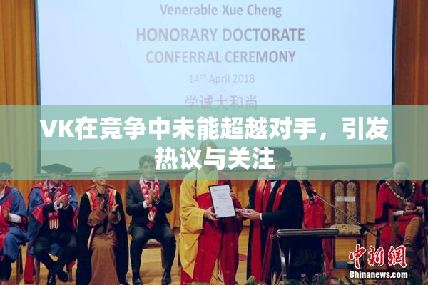 VK在竞争中未能超越对手，引发热议与关注