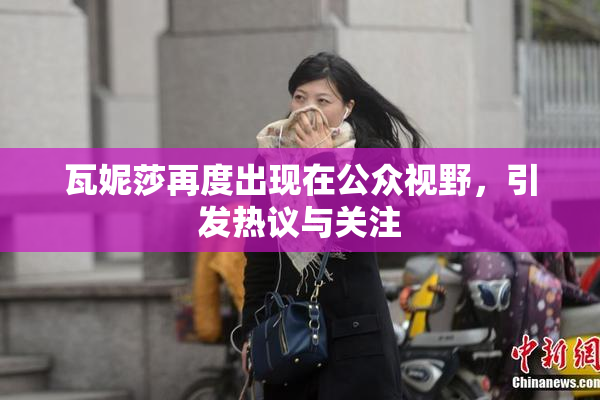 瓦妮莎再度出现在公众视野，引发热议与关注