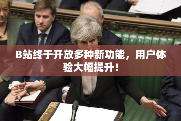 B站终于开放多种新功能，用户体验大幅提升！