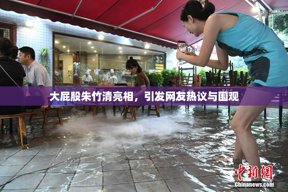 大屁股朱竹清亮相，引发网友热议与围观