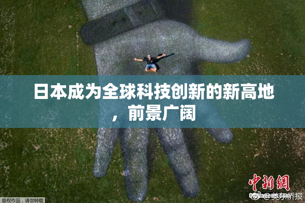日本成为全球科技创新的新高地，前景广阔