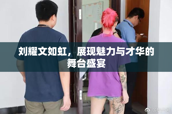 刘耀文如虹，展现魅力与才华的舞台盛宴