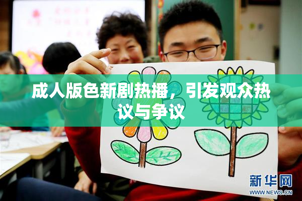 成人版色新剧热播，引发观众热议与争议
