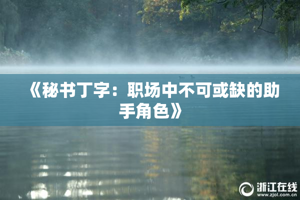 《秘书丁字：职场中不可或缺的助手角色》