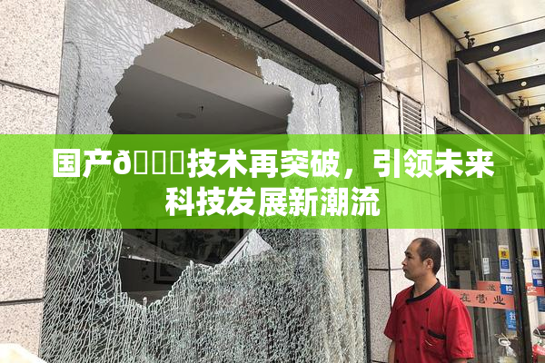 国产🔞技术再突破，引领未来科技发展新潮流