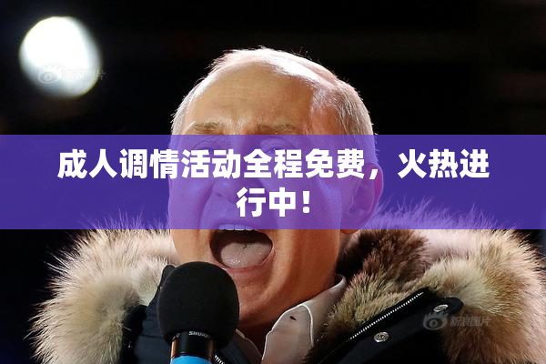 成人调情活动全程免费，火热进行中！