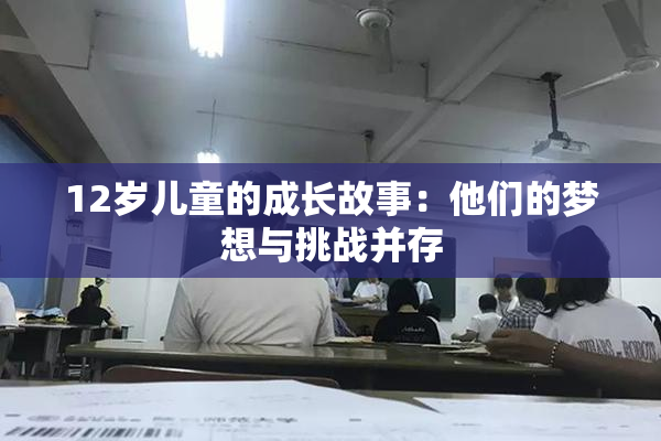 12岁儿童的成长故事：他们的梦想与挑战并存