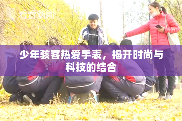 少年骇客热爱手表，揭开时尚与科技的结合
