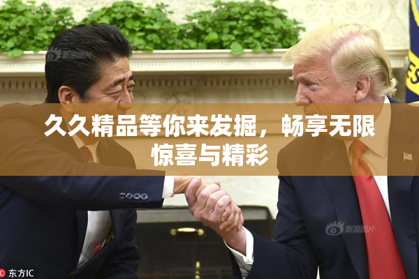 久久精品等你来发掘，畅享无限惊喜与精彩