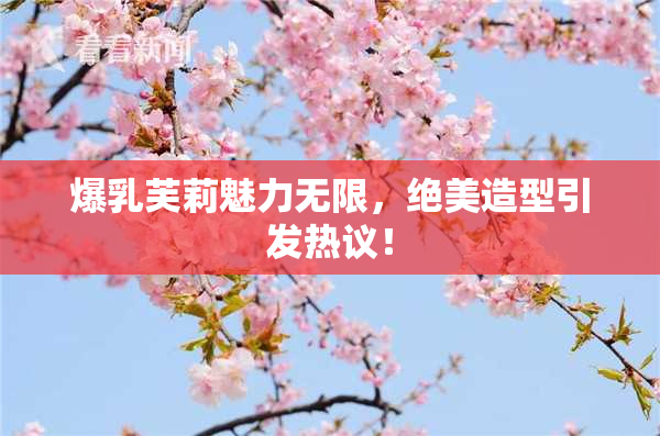 爆乳芙莉魅力无限，绝美造型引发热议！