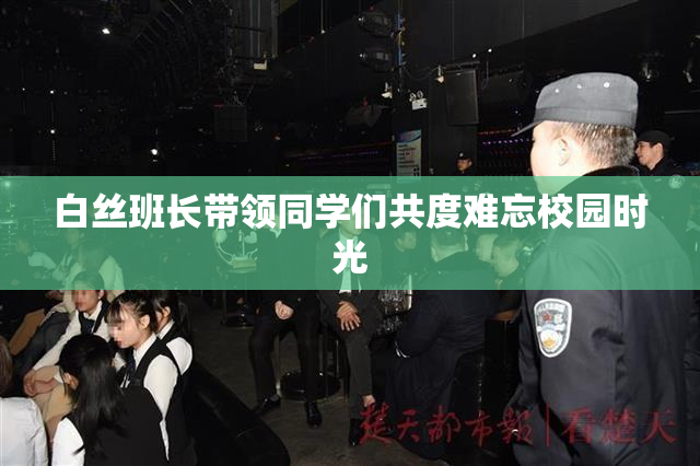 白丝班长带领同学们共度难忘校园时光
