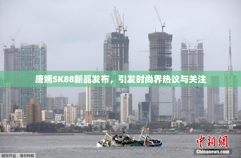 唐嫣SK88新品发布，引发时尚界热议与关注