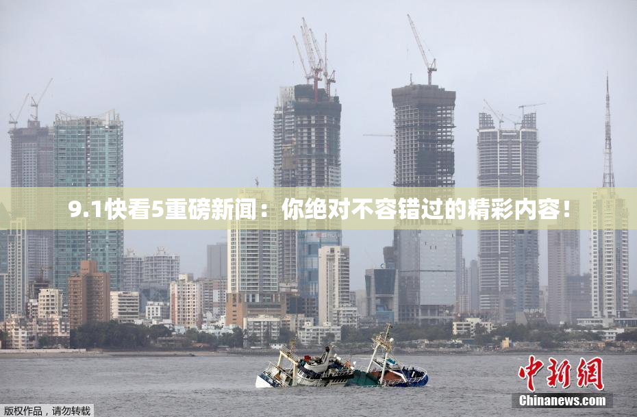 9.1快看5重磅新闻：你绝对不容错过的精彩内容！