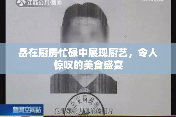 岳在厨房忙碌中展现厨艺，令人惊叹的美食盛宴
