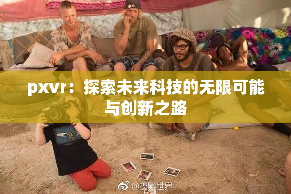 pxvr：探索未来科技的无限可能与创新之路