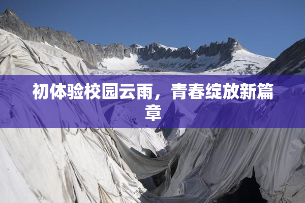 初体验校园云雨，青春绽放新篇章