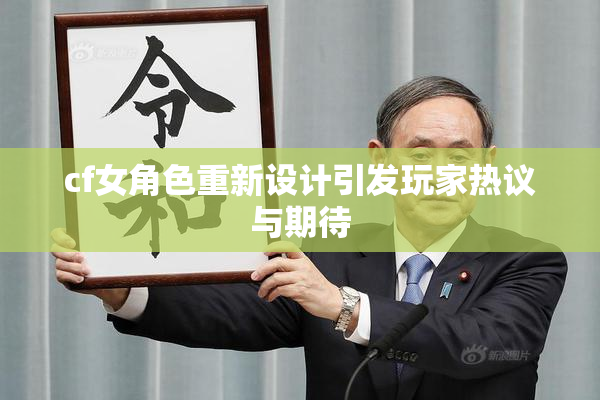 cf女角色重新设计引发玩家热议与期待